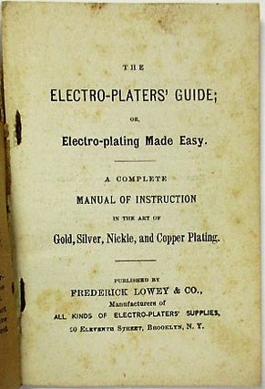 THE ELECTRO-PLATERS' GUIDE; OR, ELECTRO-PLATING MADE EASY. A COMPLETE MANUAL OF INSTRUCTION IN THE ART OF GOLD, SILVER, NICKLE, AND COPPER PLATING.