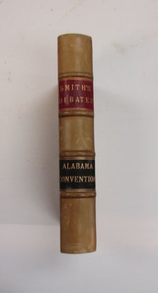THE HISTORY AND DEBATES OF THE CONVENTION OF THE PEOPLE OF ALABAMA, BEGUN AND HELD IN THE CITY OF MONTGOMERY, ON THE SEVENTH DAY OF JANUARY, 1861; IN WHICH IS PRESERVED THE SPEECHES OF THE SECRET SESSIONS, AND MANY VALUABLE STATE PAPERS. BY...ONE OF THE DELEGATES FROM TUSCALOOSA.