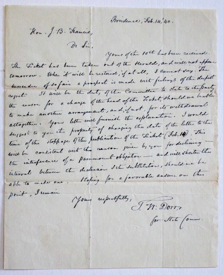 Item #36648 AUTOGRAPH LETTER SIGNED TO JOHN BROWN FRANCIS, ON BEHALF OF THE DEMOCRATIC STATE COMMITTEE, FEBRUARY 14, 1840, CONFIRMING THAT THE DEMOCRATIC STATE CONVENTION HAD ACQUIESCED IN FRANCIS'S DECISION TO DECLINE THE PARTY'S NOMINATION FOR GOVERNOR. Thomas Wilson Dorr.