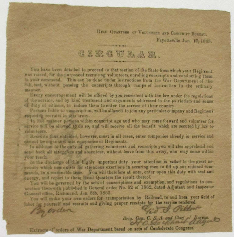 Item #36876 HEAD QUARTERS OF VOLUNTEER AND CONSCRIPT BUREAU. FAYETTEVILLE JAN. 17, 1863. CIRCULAR. YOU HAVE BEEN DETAILED TO PROCEED TO THAT SECTION OF THE STATE FROM WHICH YOUR REGIMENT WAS RAISED, FOR THE PURPOSE OF RECRUITING VOLUNTEERS, ENROLLING CONSCRIPTS AND CONDUCTING THEM TO YOUR COMMAND. Gideon J. Pillow.