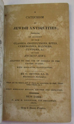 A CATECHISM OF JEWISH ANTIQUITIES; CONTAINING AN ACCOUNT OF THE CLASSES, INSTITUTIONS, RITES, CEREMONIES, MANNERS, CUSTOMS, &C. OF THE ANCIENT JEWS. ADAPTED TO THE USE OF SCHOOLS IN THE UNITED STATES. WITH ENGRAVED ILLUSTRATIONS... FIRST AMERICAN EDITION, REVISED AND IMPROVED.