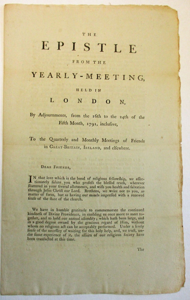 Item #36961 THE EPISTLE FROM THE YEARLY-MEETING, HELD IN LONDON, BY ADJOURNMENTS, FROM THE 16TH TO THE 24TH OF THE FIFTH MONTH, 1791, INCLUSIVE. TO THE QUARTERLY AND MONTHLY MEETINGS OF FRIENDS IN GREAT BRITAIN, IRELAND, AND ELSEWHERE. DEAR FRIENDS, Friends.