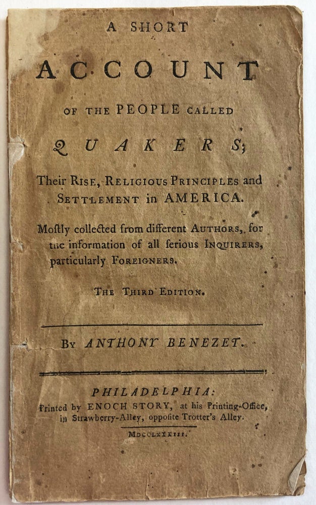 Item #37075 A SHORT ACCOUNT OF THE PEOPLE CALLED QUAKERS; THEIR RISE, RELIGIOUS PRINCIPLES AND SETTLEMENTS IN AMERICA. MOSTLY COLLECTED FROM DIFFERENT AUTHORS, FOR THE INFORMATION OF ALL SERIOUS INQUIRERS, PARTICULARLY FOREIGNERS. THE THIRD EDITION. BY ANTHONY BENEZET. Anthony Benezet.