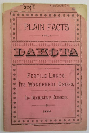 Item #37159 PLAIN FACTS ABOUT DAKOTA. ITS FERTILE LANDS, ITS WONDERFUL CROPS, AND ITS...