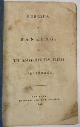 Item #37355 PUBLIUS ON BANKING: OR, THE MONEY-CHANGERS' TABLES OVERTHROWN. Samuel B. Williams