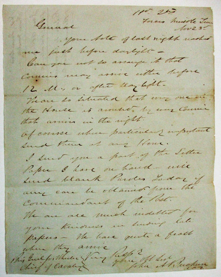 Item #37395 AUTOGRAPH LETTER SIGNED FROM "HD. QTRS FORCES MIDDLE TENN. NOV. 23RD" [1862]. LT. COL. BUCKNER, GENERAL JOHN BRECKINRIDGE'S AAG, URGES BRIGADIER GENERAL AND CHIEF OF CAVALRY JOSEPH WHEELER TO "SO ARRANGE IT THAT COURIERS MAY ARRIVE EITHER BEFORE 12 M. OR AFTER DAY LIGHT. WE ARE SO SITUATED THAT EVERY ONE IN THE HOUSE IS AROUSED BY ANY COURIER THAT ARRIVES IN THE NIGHT. OF COURSE WHEN PARTICULARLY IMPORTANT SEND THEM AT ANY HOUR." John A. Buckner.