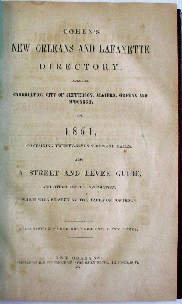 Item #37452 COHEN'S NEW ORLEANS AND LAFAYETTE DIRECTORY, INCLUDING CARROLLTON, CITY OF JEFFERSON, ALGIERS, GRETNA AND M'DONOGH, FOR 1851, CONTAINING TWENTY-SEVEN THOUSAND NAMES. ALSO, A STREET AND LEVEE GUIDE, AND OTHER USEFUL INFORMATION, WHICH WILL BE SEEN BY THE TABLE OF CONTENTS. SUBSCRIPTION THREE DOLLARS AND FIFTY CENTS. H. Cohen, A.