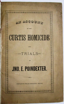 Item #37489 AN ACCOUNT OF THE CURTIS HOMICIDE AND TRIALS OF JNO. E. POINDEXTER. John Poindexter