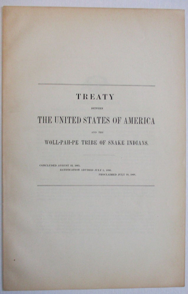 Item #37618 TREATY BETWEEN THE UNITED STATES OF AMERICA AND THE WOLL-PAH-PE TRIBE OF SNAKE INDIANS. CONCLUDED AUGUST 12, 1865. RATIFICATION ADVISED JULY 5, 1866. PROCLAIMED JULY 10, 1867. Snake Indians.