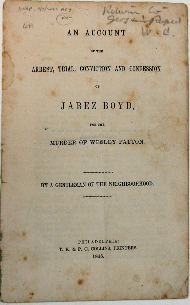 Item #37655 AN ACCOUNT OF THE ARREST, TRIAL, CONVICTION AND CONFESSION OF JABEZ BOYD, FOR THE MURDER OF WESLEY PATTON. BY A GENTLEMAN OF THE NEIGHBOURHOOD. Jabez Boyd.