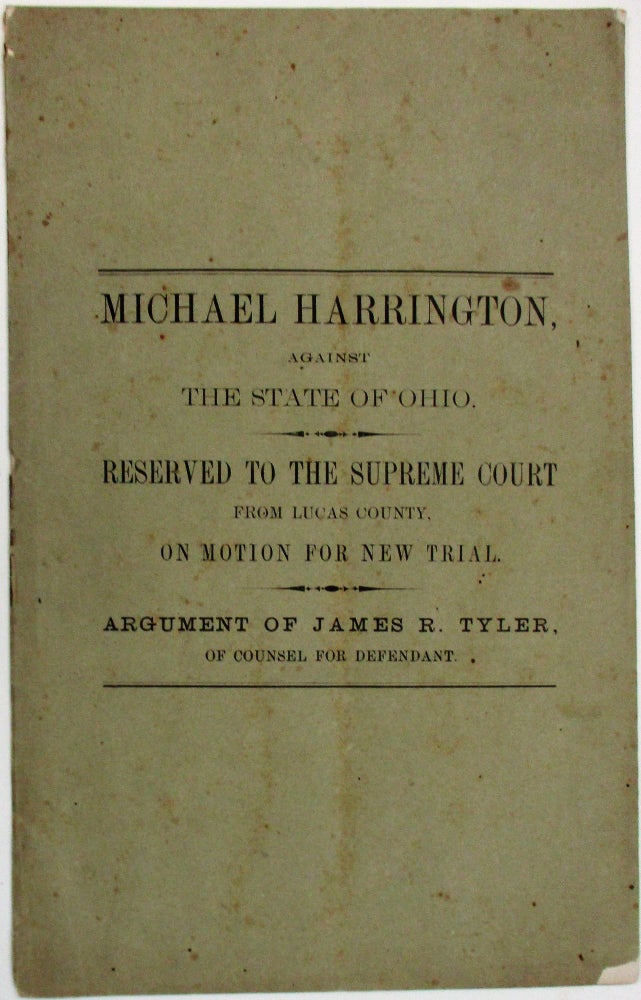 Item #37667 MICHAEL HARRINGTON, AGAINST THE STATE OF OHIO. RESERVED TO THE SUPREME COURT FROM LUCAS COUNTY, ON MOTION FOR NEW TRIAL. ARGUMENT OF JAMES R. TYLER, OF COUNSEL FOR DEFENDANT. Michael Harrington.