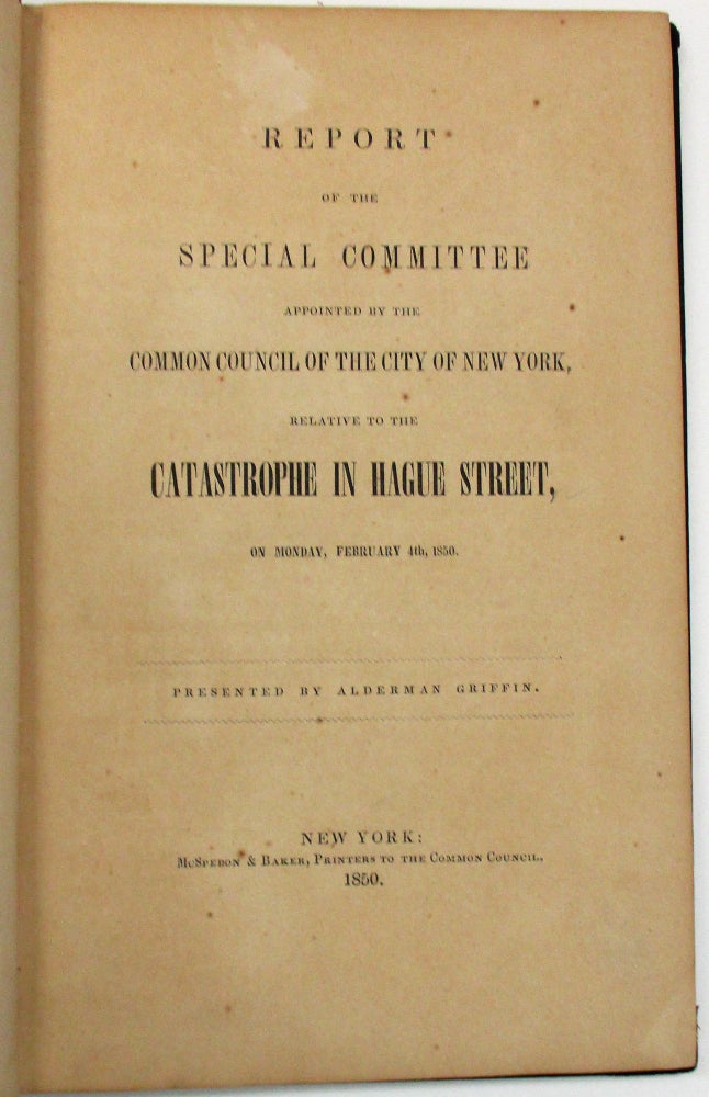 Item #37785 REPORT OF THE SPECIAL COMMITTEE APPOINTED BY THE COMMON COUNCIL OF THE CITY OF NEW YORK, RELATIVE TO THE CATASTROPHE IN HAGUE STREET, ON MONDAY FEBRUARY 4TH, 1850. PRESENTED BY ALDERMAN GRIFFIN. New York City.