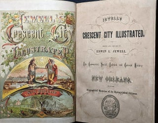 CRESCENT CITY ILLUSTRATED. EDITED AND COMPILED BY EDWIN L. JEWELL. THE COMMERCIAL, SOCIAL, POLITICAL AND GENERAL HISTORY OF NEW ORLEANS, INCLUDING BIOGRAPHICAL SKETCHES OF ITS DISTINGUISHED CITIZENS.