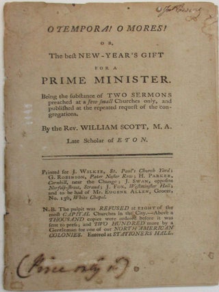O TEMPORA! O MORES! OR, THE BEST NEW-YEAR'S GIFT FOR A PRIME MINISTER. BEING THE SUBSTANCE. William Scott.