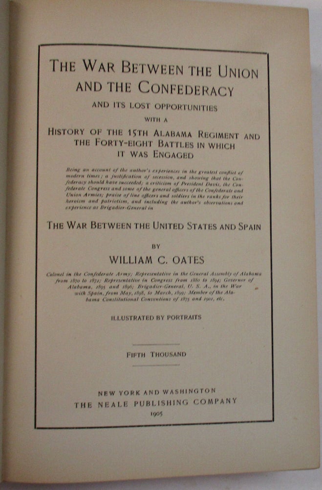 Item #37849 THE WAR BETWEEN THE UNION AND THE CONFEDERACY AND ITS LOST OPPORTUNITIES WITH A HISTORY OF THE 15TH ALABAMA REGIMENT AND THE FORTY-EIGHT BATTLES IN WHICH IT WAS ENGAGED ... ILLUSTRATED BY PORTRAITS. William C. Oates.
