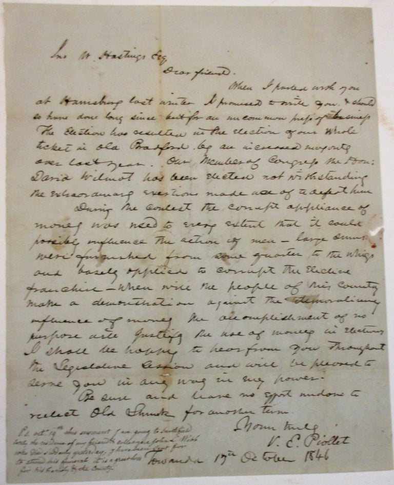 Item #37894 AUTOGRAPH LETTER SIGNED, FROM V.E. PIOLLET TO JOHN HASTINGS, CONCERNING THE UNSUCCESSFUL "EXTRAORDINARY EXERTIONS" IN THE 1846 ELECTION TO DEFEAT THEIR PENNSYLVANIA CONGRESSMAN DAVID WILMOT, AUTHOR OF THE CONTROVERSIAL "WILMOT PROVISO" BANNING SLAVERY FROM THE MEXICAN CESSION. David Wilmot.
