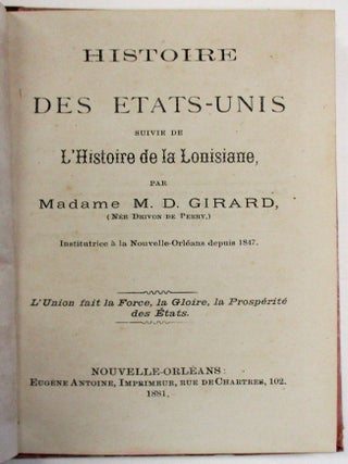 HISTOIRE DES ETATS-UNIS SUIVIE DE L'HISTOIRE DE LA LOUISIANE, PAR MADAME M.D. GIRARD (NEE DRIVON DE PERRY.) INSTITUTRICE A LA NOUVELLE-ORLEANS DEPUIS 1847. L'UNION FAIT LA FORCE, LA GLOIRE, ET LA PROSPERITE DES ETATS.