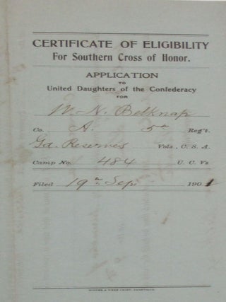 "TO THE UNITED DAUGHTERS OF THE CONFEDERACY: THE UNDERSIGNED, RESIDING AT MACON GA WHO IS AN EX-CONFEDERATE SOLDIER AND A MEMBER OF CAMP NO. 484 U.C.VS., HEREBY, AT YOUR REQUEST, PRESENTS THIS CERTIFICATE OF ELIGIBILITY FOR A CONFEDERATE CROSS OF HONOR. HE ENTERED THE SERVICE OF THE CONFEDERATE STATES ON THE14TH DAY OF APRIL 1863, AS A PRIVATE IN COMPANY A OF THE 3RD REGIMENT OF GA RESERVES VOLUNTEERS, C.S.A., AND WAS AT THAT TIME A RESIDENT OF MACON, GA. HE WAS HONORABLY DISCHARGED FROM SAID SERVICE BY SURRENDER OF GEN. R.E. LEE ON THE 9TH DAY OF APRIL, 1865, AT WHICH TIME HE HELD THE RANK OF PRIVATE. "RESPECTFULLY, W.N. BELKNAP "WE ENDORSE THE ABOVE CERTIFICATE. | C.M. WILEY| ROBT. A. NISBET| "MEMBERS CAMP NO. 484, UNITED CONFEDERATE VETERANS| "APPROVED BY ORDER OF AFF. F. JONES| COMMANDER CAMP NO. 484 UNITED CONFEDERATE VETERANS. "R.W. BONNER ADJUTANT."