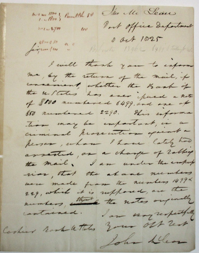 Item #37956 AUTOGRAPH LETTER, SIGNED, BY McLEAN AS POSTMASTER GENERAL OF THE UNITED STATES, 8 OCTOBER 1825, TO THE CASHIER OF THE BANK OF THE UNITED STATES, INQUIRING ABOUT INFORMATION CONCERNING McLEAN'S PROSECUTION OF "A CHARGE OF ROBBING THE MAIL." John McLean.