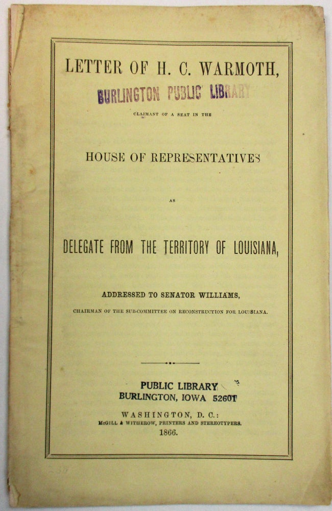 Item #38074 LETTER OF H.C. WARMOTH, CLAIMANT OF A SEAT IN THE HOUSE OF REPRESENTATIVES AS DELEGATE FROM THE TERRITORY OF LOUISIANA, ADDRESSED TO SENATOR WILLIAMS, CHAIRMAN OF THE SUBCOMMITTEE ON RECONSTRUCTION FOR LOUISIANA. Warmoth, enry, lay.
