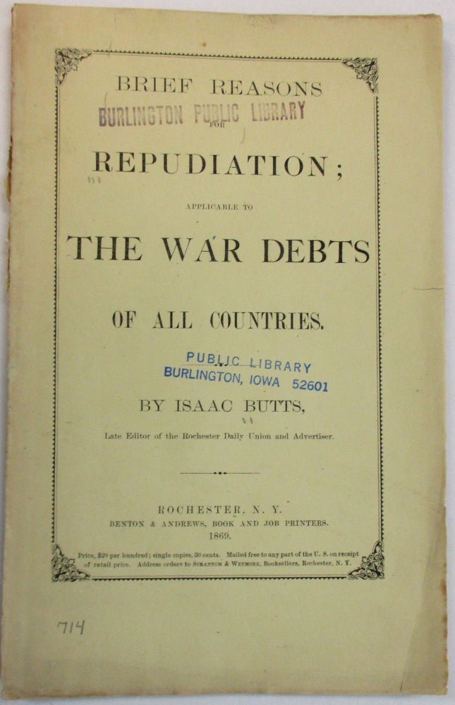 Item #38078 BRIEF REASONS FOR REPUDIATION; APPLICABLE TO THE WAR DEBTS OF ALL COUNTRIES. BY ISAAC BUTTS, LATE EDITOR OF THE ROCHESTER DAILY UNION AND ADVERTISER. Isaac Butts.
