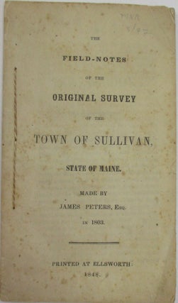 Item #38090 THE FIELD-NOTES OF THE ORIGINAL SURVEY OF THE TOWN OF SULLIVAN, STATE OF MAINE. MADE...