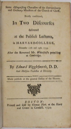 SOME DISTINGUISHING CHARACTERS OF THE EXTRAORDINARY AND ORDINARY MINISTERS OF THE CHURCH OF CHRIST, BRIEFLY CONSIDERED, IN TWO DISCOURSES DELIVERED AT THE PUBLICK LECTURES, IN HARVARD-COLLEGE, NOVEMBER 12TH AND 19TH. 1754. AFTER THE REVEREND MR. WHITEFIELD'S PREACHING AT CAMBRIDGE.