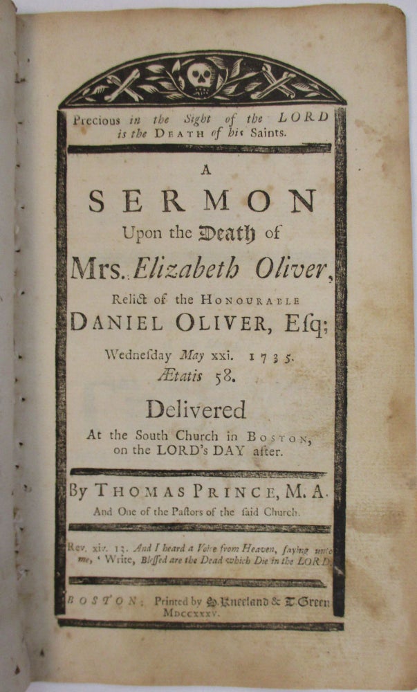 Item #38104 PRECIOUS IN THE SIGHT OF THE LORD IS THE DEATH OF HIS SAINTS. A SERMON UPON THE DEATH OF MRS. ELIZABETH OLIVER, RELICT OF THE HONOURABLE DANIEL OLIVER, ESQ; WEDNESDAY MAY XXI. 1735. AETATIS 58. DELIVERED AT THE SOUTH CHURCH IN BOSTON, ON THE LORD'S DAY AFTER. Thomas Prince.