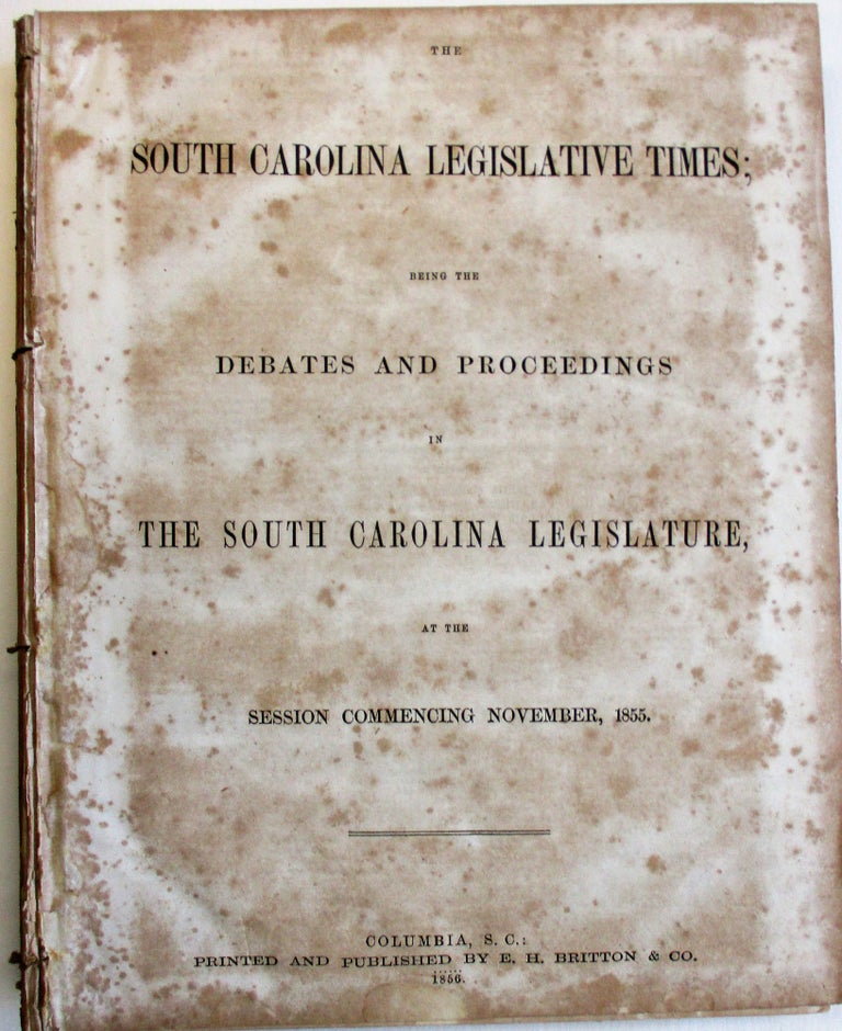 Item #38231 THE SOUTH CAROLINA LEGISLATIVE TIMES; BEING THE DEBATES AND PROCEEDINGS OF THE SOUTH CAROLINA LEGISLATURE, AT THE SESSION COMMENCING NOVEMBER, 1855. South Carolina.