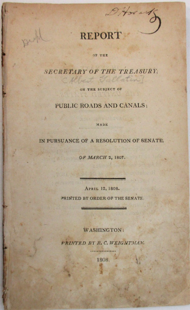 Item #38345 REPORT OF THE SECRETARY OF THE TREASURY, ON THE SUBJECT OF PUBLIC ROADS AND CANALS; MADE IN PURSUANCE OF A RESOLUTION OF SENATE, OF MARCH 2, 1807. APRIL 12, 1808. PRINTED BY ORDER OF THE SENATE. Albert Gallatin.