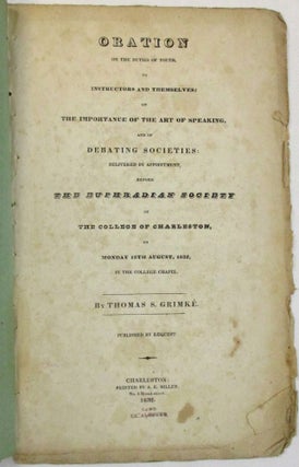 ORATION ON THE DUTIES OF YOUTH, TO INSTRUCTORS AND THEMSELVES: ON THE IMPORTANCE OF THE ART OF SPEAKING, AND OF DEBATING SOCIETIES: DELIVERED BY APPOINTMENT, BEFORE THE EUPHRADIAN SOCIETY OF THE COLLEGE OF CHARLESTON, ON MONDAY 13TH AUGUST, 1832, IN THE COLLEGE CHAPEL.