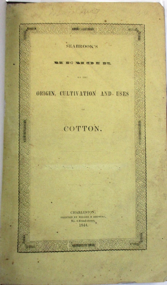 Item #38405 A MEMOIR ON THE ORIGIN, CULTIVATION AND USES OF COTTON, FROM THE EARLIEST AGES TO THE PRESENT TIME, WITH ESPECIAL REFERENCE TO THE SEA-ISLAND COTTON PLANT, INCLUDING THE IMPROVEMENTS IN ITS CULTIVATION, AND THE PREPARATION OF THE WOOL, &C. IN GEORGIA AND SOUTH-CAROLINA; READ BEFORE THE AGRICULTURAL SOCIETY OF ST. JOHN'S COLLETON, NOVEMBER 13TH, 1843, AND THE STATE AGRICULTURAL SOCIETY OF SOUTH-CAROLINA, DECEMBER 6TH, 1843, AND BY BOTH SOCIETIES ORDERED TO BE PUBLISHED. Whitemarsh Seabrook.