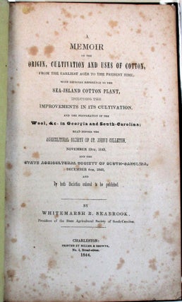 A MEMOIR ON THE ORIGIN, CULTIVATION AND USES OF COTTON, FROM THE EARLIEST AGES TO THE PRESENT TIME, WITH ESPECIAL REFERENCE TO THE SEA-ISLAND COTTON PLANT, INCLUDING THE IMPROVEMENTS IN ITS CULTIVATION, AND THE PREPARATION OF THE WOOL, &C. IN GEORGIA AND SOUTH-CAROLINA; READ BEFORE THE AGRICULTURAL SOCIETY OF ST. JOHN'S COLLETON, NOVEMBER 13TH, 1843, AND THE STATE AGRICULTURAL SOCIETY OF SOUTH-CAROLINA, DECEMBER 6TH, 1843, AND BY BOTH SOCIETIES ORDERED TO BE PUBLISHED.