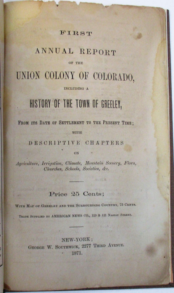 Item #38415 FIRST ANNUAL REPORT OF THE UNION COLONY OF COLORADO, INCLUDING A HISTORY OF THE TOWN OF GREELEY, FROM ITS DATE OF SETTLEMENT TO THE PRESENT TIME; WITH DESCRIPTIVE CHAPTERS ON AGRICULTURE, IRRIGATION, CLIMATE, MOUNTAIN SCENERY, FLORA, CHURCHES, SCHOOLS, SOCIETIES, &C. PRICE 25 CENTS. WITH MAP OF GREELEY AND THE SURROUNDING COUNTRY, 75 CENTS. Union Colony of Colorado.