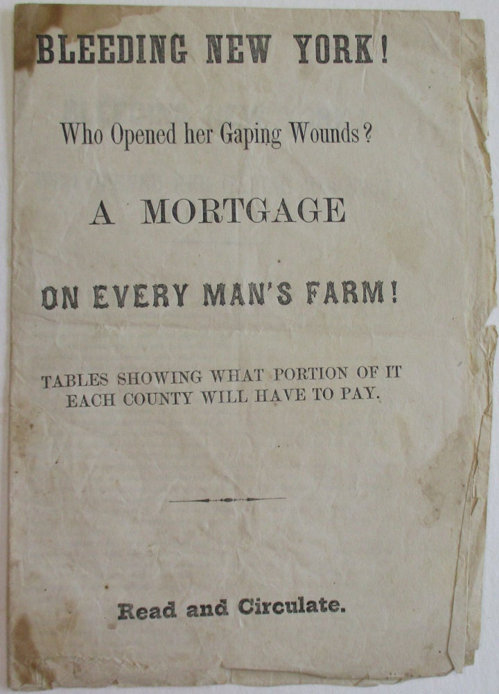 Item #38455 BLEEDING NEW YORK! WHO OPENED HER GAPING WOUNDS? A MORTGAGE ON EVERY MAN'S FARM! TABLES SHOWING WHAT PORTION OF IT EACH COUNTY WILL HAVE TO PAY. READ AND CIRCULATE. New York.