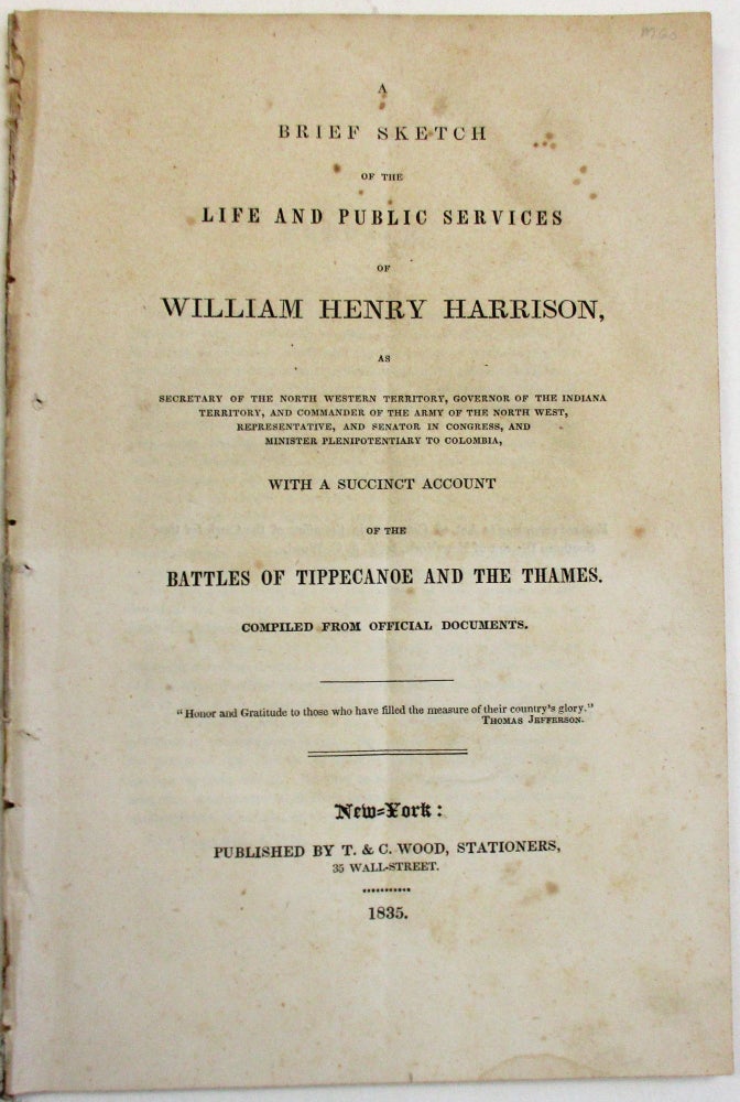 Item #38460 A BRIEF SKETCH OF THE LIFE AND PUBLIC SERVICES OF WILLIAM HENRY HARRISON, AS SECRETARY OF THE NORTH WESTERN TERRITORY, GOVERNOR OF THE INDIANA TERRITORY, AND COMMANDER OF THE ARMY OF THE NORTH WEST, REPRESENTATIVE, AND SENATOR IN CONGRESS, AND MINISTER PLENIPOTENTIARY TO COLUMBIA, WITH A SUCCINCT ACCOUNT OF THE BATTLES OF TIPPECANOE AND THE THAMES. COMPILED FROM OFFICIAL DOCUMENTS. William Henry Harrison.