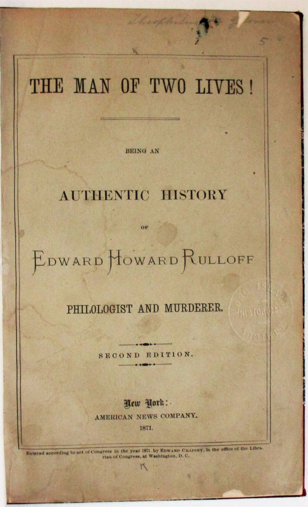 Item #38610 THE MAN OF TWO LIVES! BEING AN AUTHENTIC HISTORY OF EDWARD HOWARD RULLOFF PHILOLOGIST AND MURDERER. SECOND EDITION. Edward Howard Rulloff.