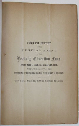 FOURTH REPORT OF THE GENERAL AGENT OF THE PEABODY EDUCATION FUND, FROM JULY 1, 1869, TO JANUARY 19, 1870, WITH SOME ACCOUNT OF THE PROCEEDINGS OF THE TRUSTEES RELATING TO THE SUBJECT OF HIS AGENCY. MR. GEORGE PEABODY'S GIFT FOR SOUTHERN EDUCATION.