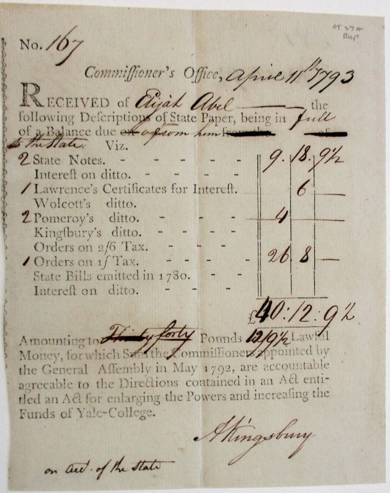 Item #38647 COMMISSIONER'S OFFICE, APRIL 11 1793. RECEIVED OF ELIJAH ABEL THE FOLLOWING DESCRIPTIONS OF STATE PAPER, BEING IN FULL OF A BALANCE DUE HIM. VIZ. 2 STATE NOTES ... AMOUNTING TO FORTY POUNDS 12/9 1/2 LAWFUL MONEY, FOR WHICH SUM THE COMMISSIONERS APPOINTED BY THE GENERAL ASSEMBLY IN MAY 1792, ARE ACCOUNTABLE AGREEABLE TO THE DIRECTIONS CONTAINED IN AN ACT ENTITLED AN ACT FOR ENLARGING THE POWERS AND INCREASING THE FUNDS OF YALE-COLLEGE. Yale College.