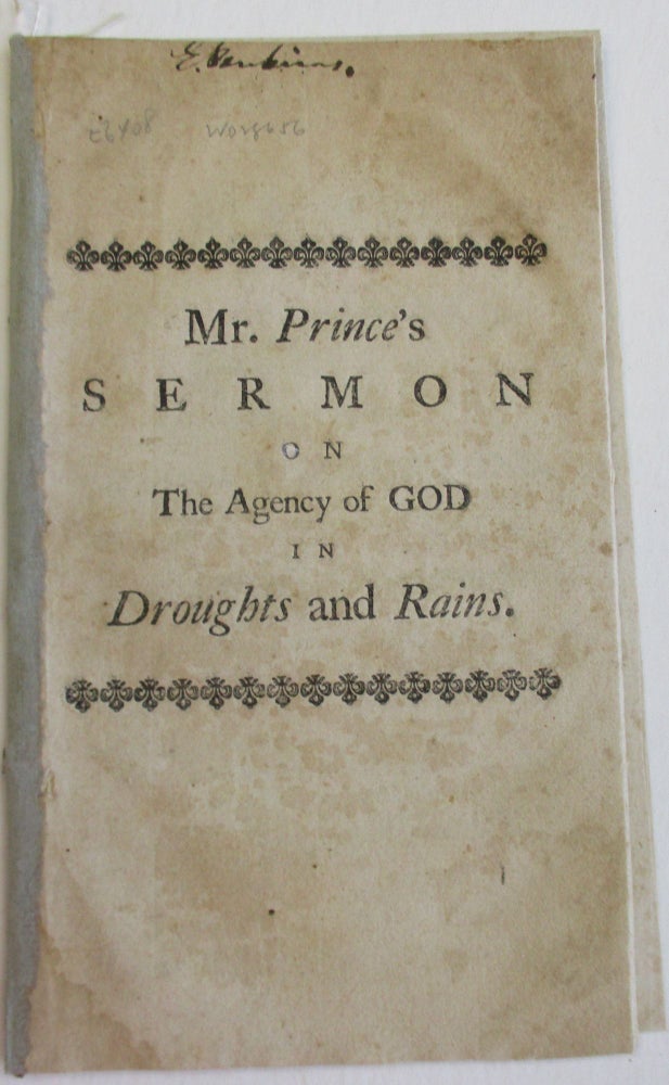 Item #38682 THE NATURAL AND MORAL GOVERNMENT AND AGENCY OF GOD IN CAUSING DROUGHTS AND RAINS. A SERMON AT THE SOUTH CHURCH IN BOSTON, THURSDAY AUG. 24. 1749. BEING THE DAY OF THE GENERAL THANKSGIVING, IN THE PROVINCE OF THE MASSACHUSETTS, FOR THE EXTRAORDINARY REVIVING RAINS, AFTER THE MOST DISTRESSING DROUGHT WHICH HAVE BEEN KNOWN AMONG US IN THE MEMORY OF ANY LIVING. Thomas Prince.