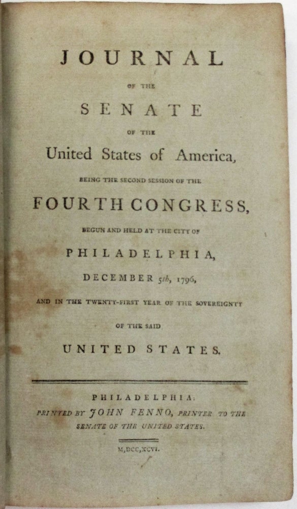 Item #38717 JOURNAL OF THE SENATE OF THE UNITED STATES OF AMERICA, BEING THE SECOND SESSION OF THE FOURTH CONGRESS, BEGUN AND HELD AT THE CITY OF PHILADELPHIA, DECEMBER 5TH, 1796, AND IN THE TWENTY-FIRST YEAR OF THE SOVEREIGNTY OF THE SAID UNITED STATES. Fourth Congress Senate.