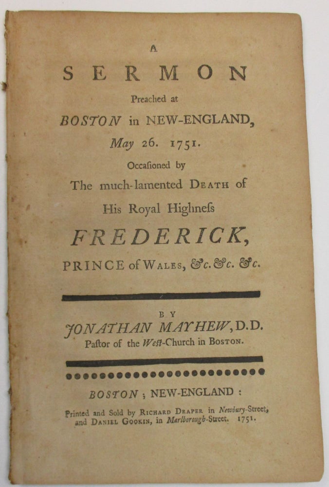 Item #38744 A SERMON PREACHED AT BOSTON IN NEW-ENGLAND, MAY 26, 1751. OCCASIONED BY THE MUCH-LAMENTED DEATH OF HIS ROYAL HIGHNESS FREDERICK, PRINCE OF WALES, &C. &C. &C. Jonathan Mayhew.
