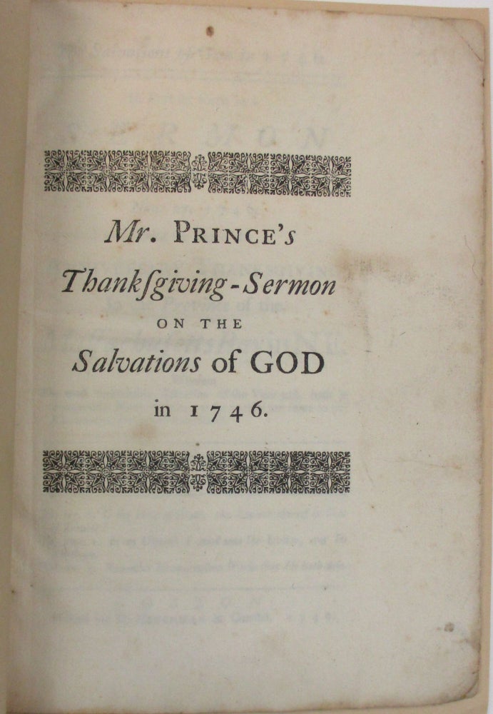 Item #38764 THE SALVATIONS OF GOD IN 1746. IN PART SET FORTH IN A SERMON AT THE SOUTH CHURCH IN BOSTON, NOV. 27, 1746. BEING THE DAY OF THE ANNIVERSARY THANKSGIVING IN THE PROVINCE OF THE MASSACHUSETTS BAY IN N.E. WHEREIN THE MOST REMARKABLE SALVATIONS OF THE YEAR PAST, BOTH IN EUROPE AND NORTH-AMERICA, AS FAR AS THEY ARE COME TO OUR KNOWLEDGE, ARE BRIEFLY CONSIDERED. Thomas Prince.