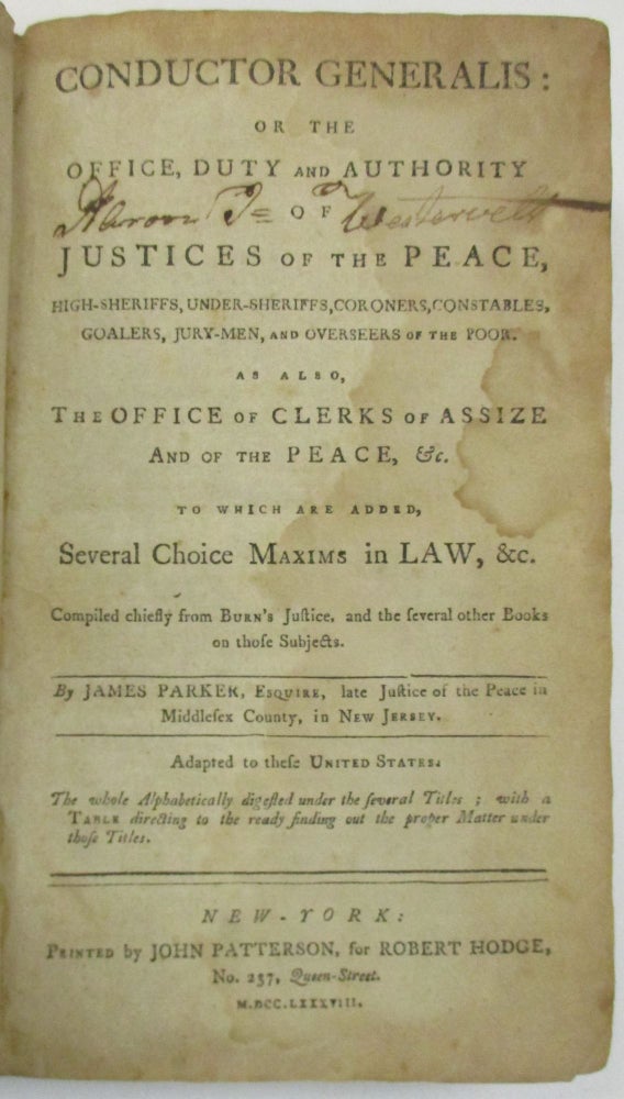 Item #38847 CONDUCTOR GENERALIS: OR, THE OFFICE, DUTY AND AUTHORITY OF JUSTICES OF THE PEACE, HIGH-SHERIFFS, UNDER-SHERIFFS, CORONERS, CONSTABLES, GAOLERS, JURY-MEN, AND OVERSEERS OF THE POOR. AS ALSO, THE OFFICE OF CLERKS OF ASSIZE AND OF THE PEACE, &C. TO WHICH ARE ADDED, SEVERAL CHOICE MAXIMS IN LAW, &C. COMPILED CHIEFLY FROM BURN'S JUSTICE, AND THE SEVERAL OTHER BOOKS ON THOSE SUBJECTS. BY JAMES PARKER, ESQUIRE, LATE JUSTICE OF THE PEACE IN MIDDLESEX COUNTY, IN NEW JERSEY. ADAPTED TO THE UNITED STATES. James Parker.