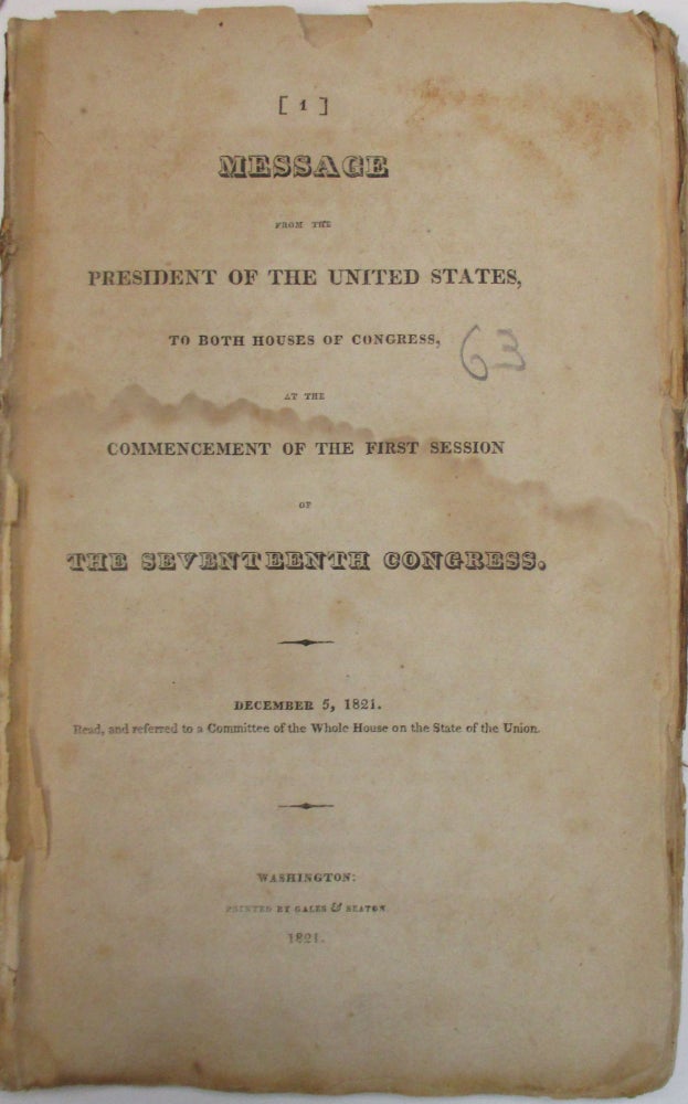 Item #38967 MESSAGE FROM THE PRESIDENT OF THE UNITED STATES, TO BOTH HOUSES OF CONGRESS, AT THE COMMENCEMENT OF THE FIRST SESSION OF THE SEVENTEENTH CONGRESS. DECEMBER 5, 1821. READ, AND REFERRED TO A COMMITTEE OF THE WHOLE HOUSE ON THE STATE OF THE UNION. James Monroe.
