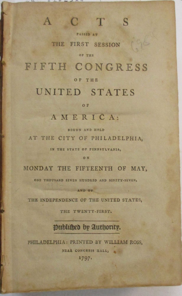 Item #39006 ACTS PASSED AT THE FIRST SESSION OF THE FIFTH CONGRESS OF THE UNITED STATES OF AMERICA: BEGUN AND HELD AT THE CITY OF PHILADELPHIA, IN THE STATE OF PENNSYLVANIA, ON MONDAY THE FIFTEENTH OF MAY, ONE THOUSAND SEVEN HUNDRED AND NINETY-SEVEN, AND OF THE INDEPENDENCE OF THE UNITED STATES, THE TWENTY-FIRST. United States.