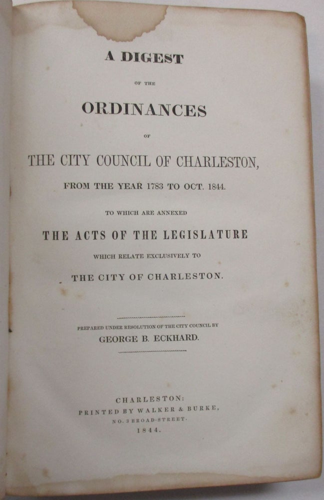 Item #39097 A DIGEST OF THE ORDINANCES OF THE CITY COUNCIL OF CHARLESTON, FROM THE YEAR 1783 TO OCT. 1844. TO WHICH ARE ANNEXED, THE ACTS OF THE LEGISLATURE WHICH RELATE EXCLUSIVELY TO THE CITY OF CHARLESTON. PREPARED UNDER RESOLUTION OF THE CITY COUNCIL BY GEORGE P. ECKHARD. Charleston.