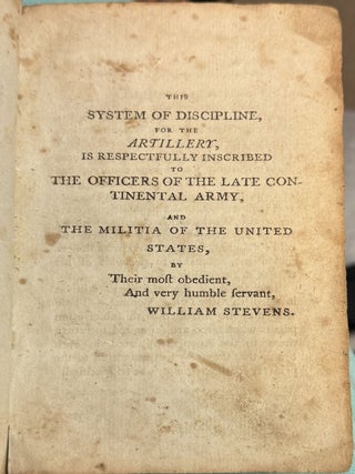 A SYSTEM FOR THE DISCIPLINE OF THE ARTILLERY OF THE UNITED STATES OF AMERICA, OR, THE YOUNG ARTILLERIST'S POCKET COMPANION. IN THREE PARTS. . . BY WILLIAM STEVENS, AN OFFICER IN THE AMERICAN ARTILLERY THROUGH THE WHOLE OF THE LATE REVOLUTION, AND SINCE IN THE MILITIA.