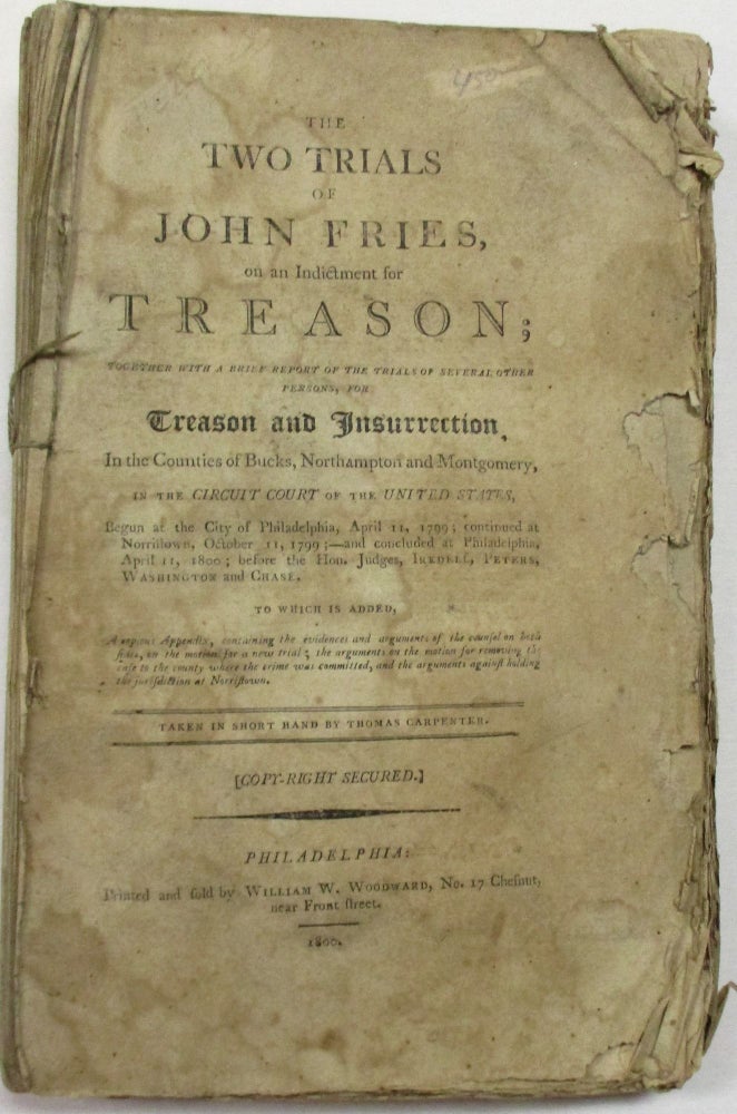 Item #39264 THE TWO TRIALS OF JOHN FRIES, ON AN INDICTMENT FOR TREASON; TOGETHER WITH A BRIEF REPORT OF THE TRIALS OF SEVERAL OTHER PERSONS, FOR TREASON AND INSURRECTION, IN THE COUNTIES OF BUCKS, NORTHAMPTON AND MONTGOMERY, IN THE CIRCUIT COURT OF THE UNITED STATES, BEGUN AT THE CITY OF PHILADELPHIA, APRIL 11, 1799... BEFORE THE HON. JUDGES IREDELL, PETERS, WASHINGTON AND CHASE, TO WHICH IS ADDED, A COPIOUS APPENDIX, CONTAINING THE EVIDENCE AND ARGUMENTS OF THE COUNSEL ON BOTH SIDES. John Fries.
