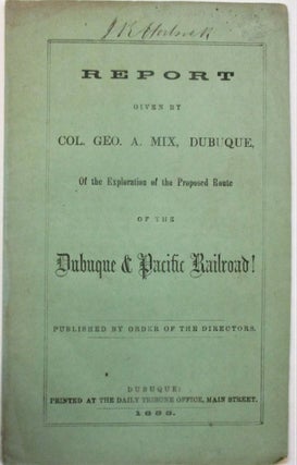 Item #39468 REPORT GIVEN BY COL. GEO. A. MIX, DUBUQUE, OF THE EXPLORATION OF THE PROPOSED ROUTE...